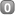 0