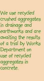 We use recycled crushed aggregates in drainage and earthworks and are awaiting the results of a trial by Works Department on use of recycled aggregates in concrete.