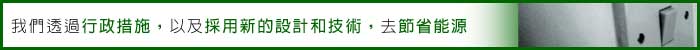相片: 我們透過行政措施，以及採用新的設計和技術，去節省能源