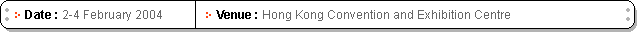 Date: 2-4 February 2004, Venue: Hong Kong Convention and Exhibition Centre