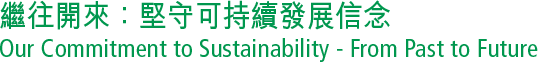 繼往開來：堅守可持續發展信念 Our Commitment to Sustainability - From Past to Future